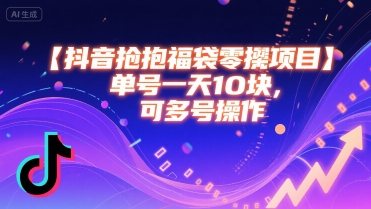 抖音抢福袋零撸项目，单号一天十块，可多号操作-创领云聚