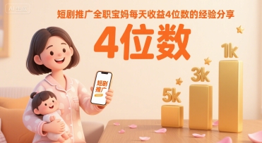 短剧推广全职宝妈每天收益4位数的经验分享-创领云聚