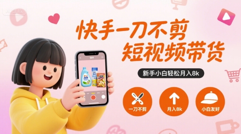快手一刀不剪短视频带货，新手小白轻松月入8k-创领云聚