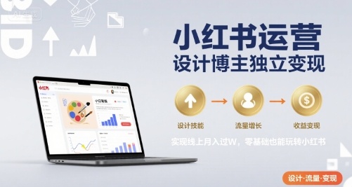 小红书运营设计博主独立变现，实现线上月入过W，零基础也能玩转小红书-创领云聚