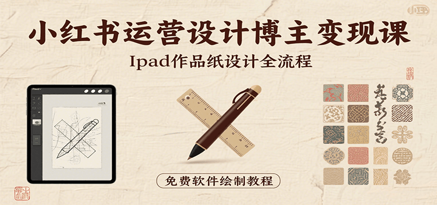 小红书运营设计博主变现课：iPad 上手作品纸设计，含全流程及细节技巧，避坑少绕路-创领云聚