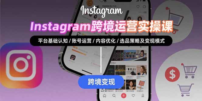 Instagram跨境运营实战：平台认知/账号运营/内容优化/选品策略及变现模式-创领云聚