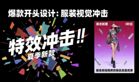 服装类短视频剪辑实战速成课，30天掌握算法适配剪辑术，完播率提升25%-创领云聚