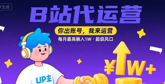 【B站代运营 】你出账号，我来运营，每月最高躺入1W，超级风口【揭秘】-创领云聚
