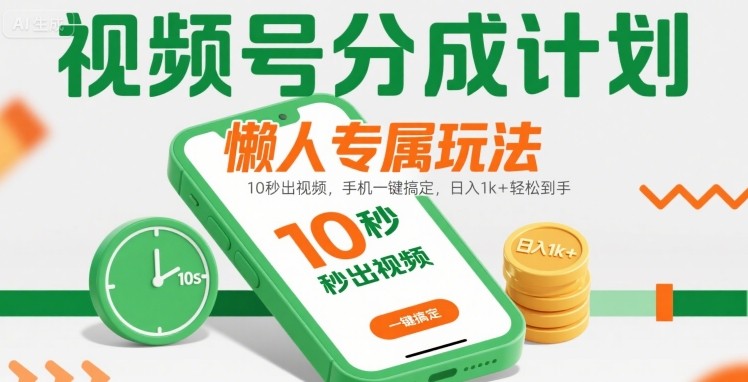 视频号分成计划懒人专属玩法：10 秒出视频，手机一键搞定，日入1k+ 轻松到手【揭秘】-创领云聚