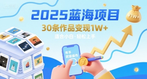 2025蓝海项目30条作品 变现1w+ 有手就能操作适合小白做-创领云聚