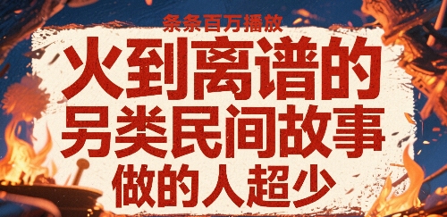 火到离谱的另类民间故事，条条百W播放，做的人超少-创领云聚