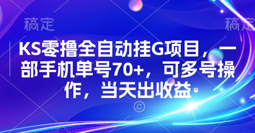 KS零撸全自动挂G项目，一部手机单号70+，可多号操作，当天出收益【揭秘】-创领云聚