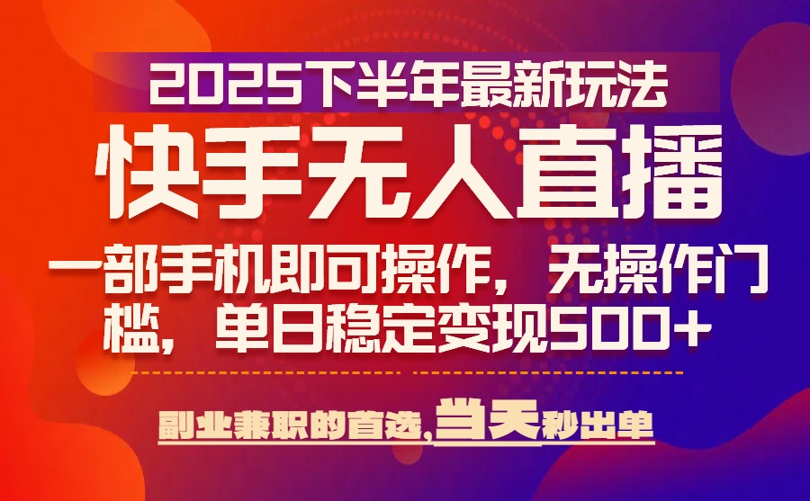 25年快手无人直播最新玩法，当天可出单，一部手机即可操作-创领云聚