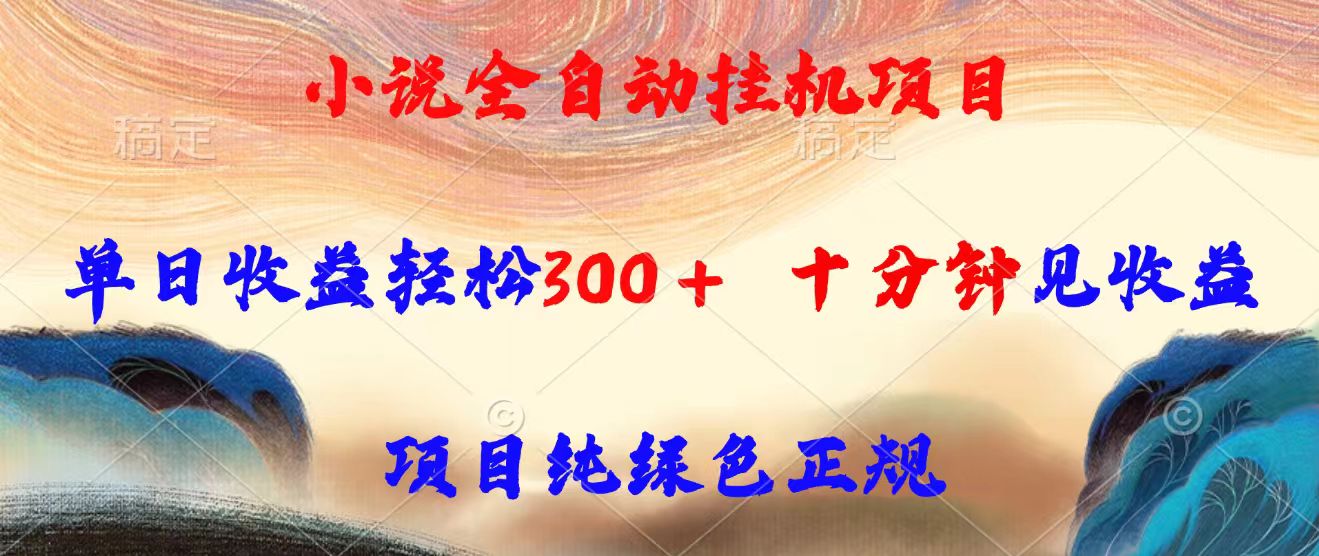 小说全自动挂机项目，单日收益轻松300，十分钟见收益，项目纯绿色正规-创领云聚