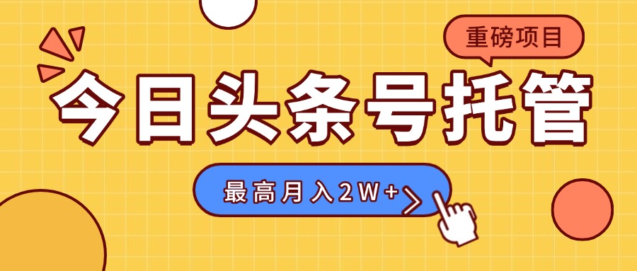 【头条号托管 】我存作品到草稿箱，你每天5分钟发布，最高月入2W+-创领云聚
