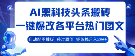 AI黑科技头条搬砖，一键爆改各平台热门图文 自动配图排版，秒过原创，矩阵搞月入2W+【揭秘】-创领云聚