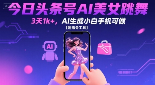 今日头条号AI美女跳舞，3天1k+，AI生成小白手机可做【附指令工具】-创领云聚