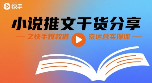 小说推文干货分享之快手爆款借鉴运营实操课-创领云聚
