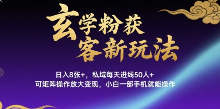 玄学粉获客新玩法日入8张+， 私域每天进线50人+，可矩阵操作放大变现，小白一部手机就能操作-创领云聚