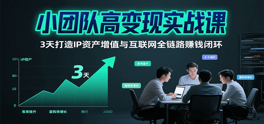 小团队高变现实战课，3天打造IP资产增值与互联网全链路赚钱闭环(第二期)-创领云聚