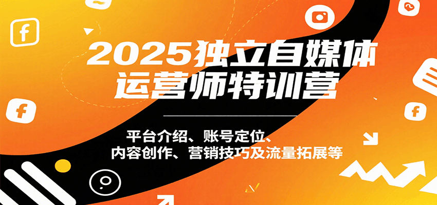 2025独立自媒体运营师特训营：平台介绍、账号定位、内容创作、营销技巧及流量拓展等-创领云聚