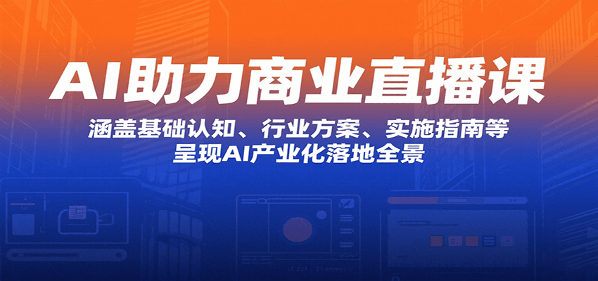 AI助力商业直播课：涵盖基础认知、行业方案、实施指南等，呈现AI产业化落地全景-创领云聚