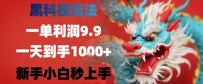 黑科技一单利润9.9米，一天轻松四位数项目，不挑人，小白也可轻松上手【揭秘】-创领云聚