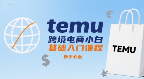 temu跨境电商小白基础入门课程，新手必看-创领云聚