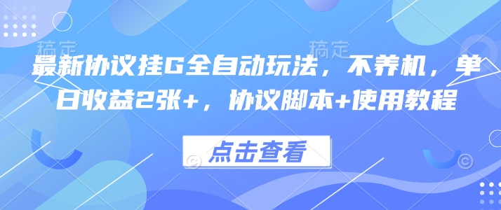 最新协议挂G全自动玩法，不用养机，单日收益2张+，协议脚本+使用教程【揭秘】-创领云聚