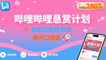 哔哩哔哩悬赏计划，B站短视频带货，7天佣金2807，新风口项目-创领云聚