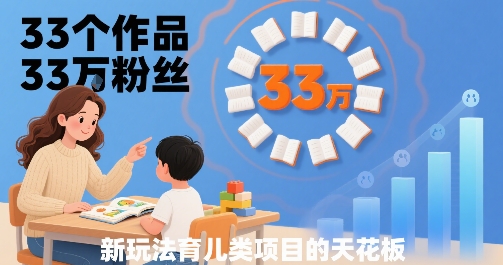 33个作品33W粉丝，育儿类项目的天花板，小白可操作-创领云聚
