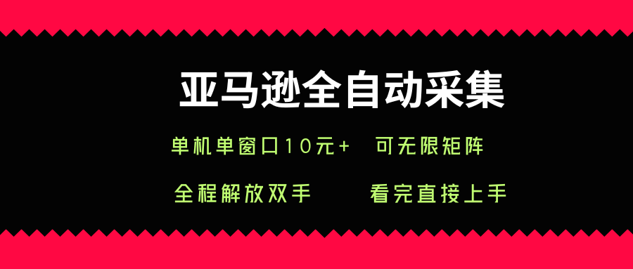 亚马逊全自动采集，单机单窗口一天10+，可无限矩阵去做【揭秘】-创领云聚