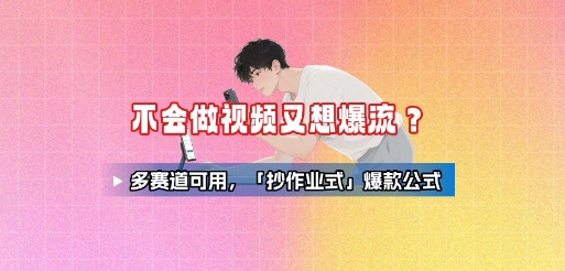 不会做视频又想爆流？多赛道可用，「抄作业式」爆款公式-创领云聚