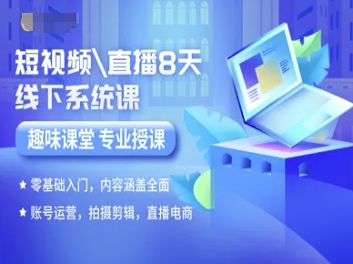 短视频直播8天线下系统课，零基础入门，内容涵盖全面，账号运营，拍摄剪辑，直播电商-创领云聚