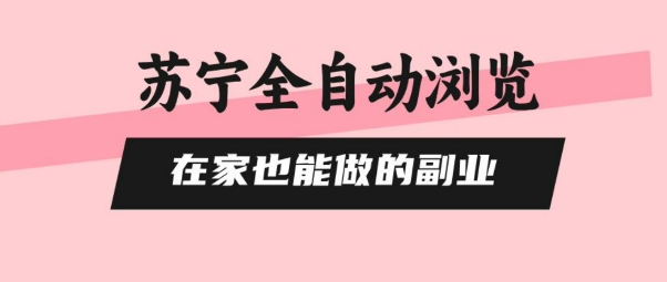 苏宁全自动浏览，在家也能做的副业，无需人工，0风控，单机日入5张+，直接矩阵开干【揭秘】-创领云聚