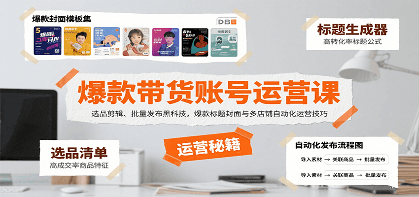 爆款带货账号运营课：选品剪辑、批量发布黑科技，爆款标题封面与多店铺自动化运营技巧-创领云聚