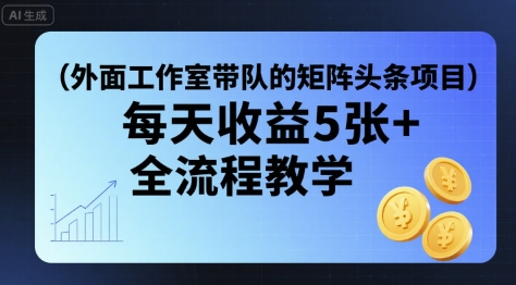 外面工作室带队的矩阵头条挂G项目，每天收益5张+，全流程教学【附全套工具】-创领云聚