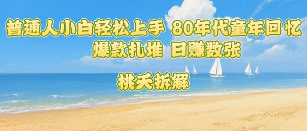 普通人小白轻松上手 80年代童年回忆杀，爆款扎堆，日入数张-创领云聚