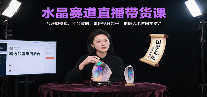 水晶赛道直播带货课：含联盟模式、平台策略，讲短视频起号、拍摄话术与国学结合-创领云聚