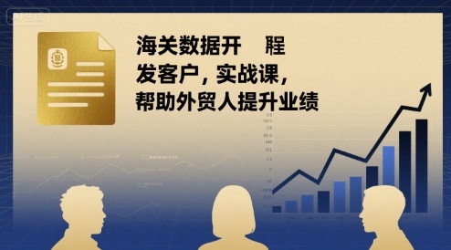 海关数据开发客户实战课，帮助外贸人提升业绩-创领云聚