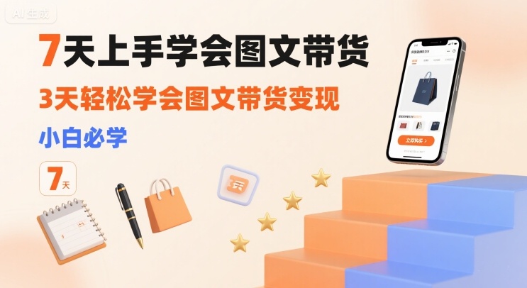 7天上手学会图文带货，3天轻松学会图文带货变现，小白必学-创领云聚