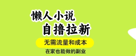 懒人小说自撸拉新，无需流量，一个账号一条作品就可以打爆收益，在家也能轻松做的副业【揭秘】-创领云聚