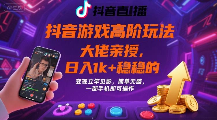 抖音游戏大佬高阶玩法，日入 1k + 稳稳的，变现立竿见影，简单无脑，一部手机即可操作【揭秘】-创领云聚