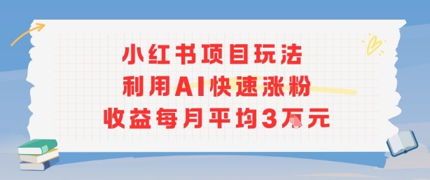 小红书商单项目新玩法，利用AI快速涨粉收益每月平均3W-创领云聚