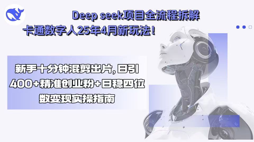 Deep seek项目全流程拆解+卡通数字人25年4月新玩法！新手十分钟混剪出…-创领云聚