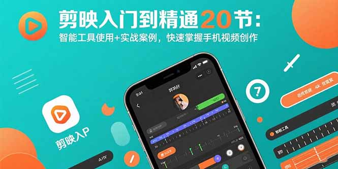剪映入门到精通20节：智能工具使用+实战案例，快速掌握手机视频创作-创领云聚