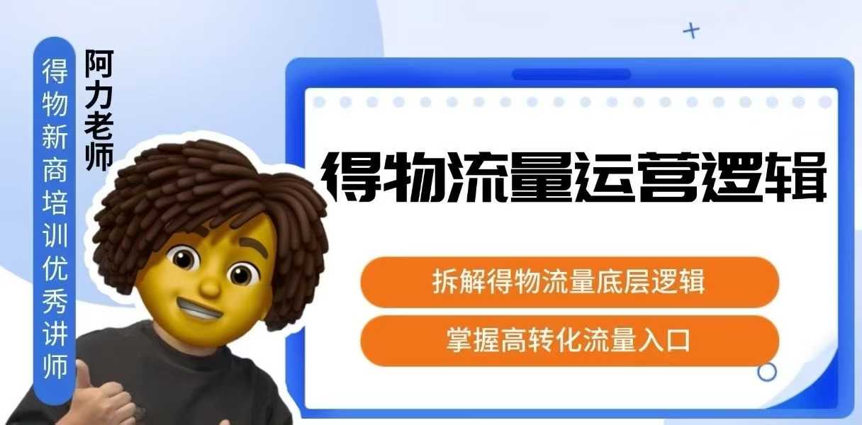 得物流量运营逻辑，​拆解得物流量底层逻辑，掌握高转化入口-创领云聚