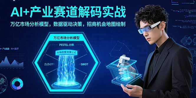 AI+产业赛道解码实战：万亿市场分析模型，数据驱动决策，招商机会地图绘制-创领云聚