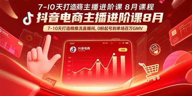 抖音电商主播进阶课8月  7-10天打造精准推流直播间，0粉起号到单场百万GMV-创领云聚