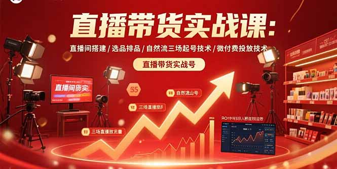 直播带货实战课：直播间搭建/选品排品/自然流三场起号技术/微付费投放技术-创领云聚