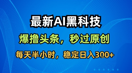 最新AI黑科技软件撸头条搬运，无需任何指令，秒过原创，每天半小时，稳定日入3张【揭秘】-创领云聚