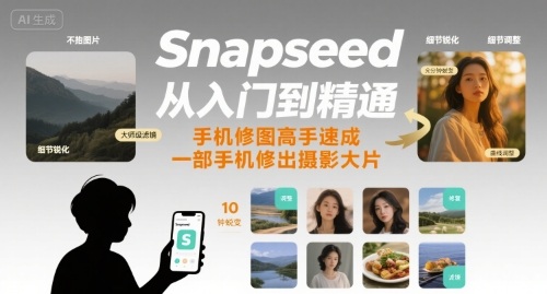 Snapseed从入门到精通，手机修图高手速成，一部手机就能修出摄影大片-创领云聚