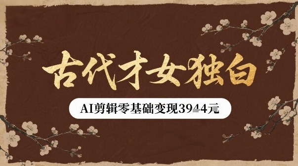 古代才女独白视频新玩法单条视频变现多张，AI剪辑零基础即可上手-创领云聚