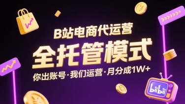 B站电商代运营，全托管模式，你出账号，我们来运营，每月分成1W+【揭秘】-创领云聚